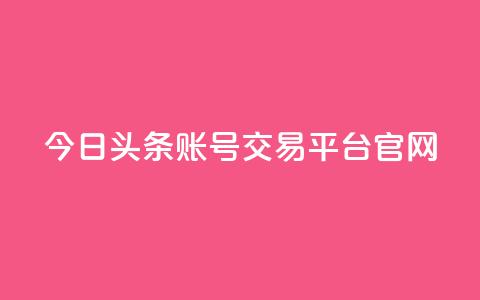 今日头条账号交易平台官网 - 今日头条账号买卖平台官网最新信息！  第1张