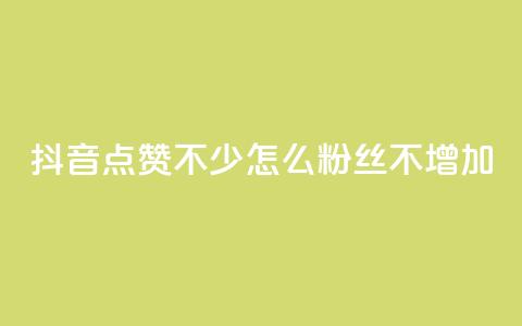 抖音点赞不少怎么粉丝不增加 - 如何提高抖音点赞量却没有增加粉丝？~  第1张