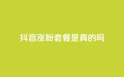 抖音涨粉套餐是真的吗 - 抖音涨粉套餐真的有效吗？!  第1张