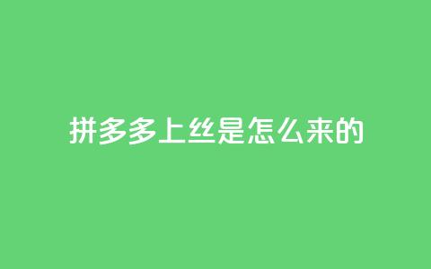 拼多多上丝是怎么来的 - 抖音怎么放外网链接  第1张
