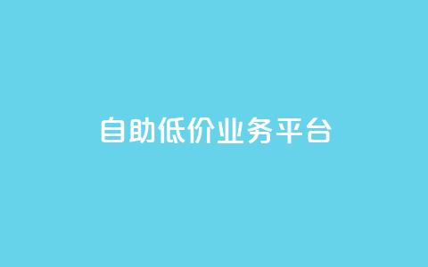 自助低价业务平台,抖音涨粉一毛一百个 - 空间互赞链接 刷会员卡盟排行榜第一名网  第1张