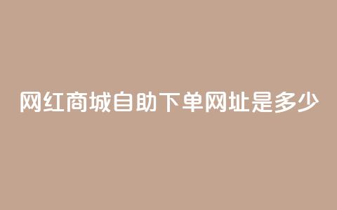 网红商城自助下单网址是多少,ks快手1元100赞微信 - 抖音评论业务 抖音业务下单10个赞  第1张