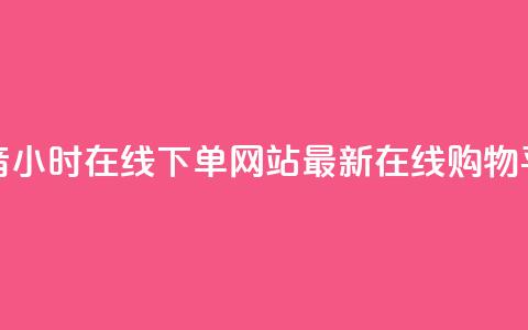 抖音24小时在线下单网站——最新在线购物平台  第1张