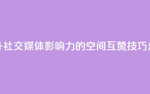 提升社交媒体影响力的空间互赞技巧总结  第1张