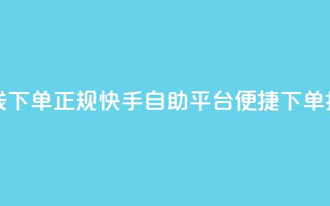快手自助平台在线下单正规 - 快手自助平台便捷下单指南全解析~  第1张