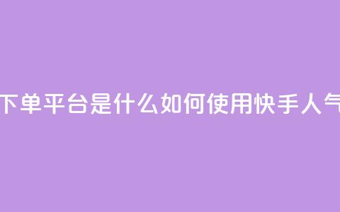 快手人气下单平台是什么(如何使用快手人气下单平台)  第1张
