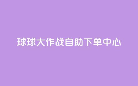 球球大作战自助下单中心,自助下单在线云商城 - 拼多多砍一刀助力平台网站 下载拼多多红包版  第1张