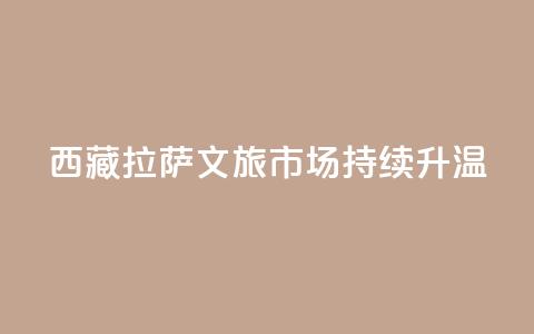 西藏拉萨：文旅市场持续升温  第1张