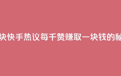 快手热.1千赞一块 - 快手热议：每千赞赚取一块钱的秘密分析~  第1张