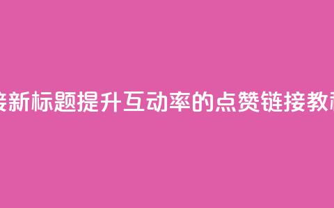 ks点赞链接 - 新标题：提升互动率的KS点赞链接教程~  第1张