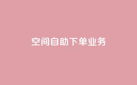 空间自助下单业务,抖音24小时人气下单平台 - 24小时业务下单平台在线 抖音怎么一次性取消全部喜欢  第1张