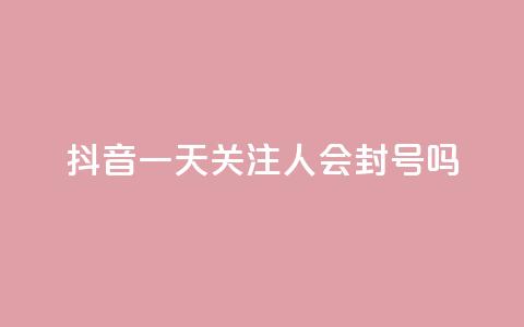 抖音一天关注100人会封号吗,低价卡盟平台 - 每天qq免费领10000赞 ks一分钱一百赞  第1张