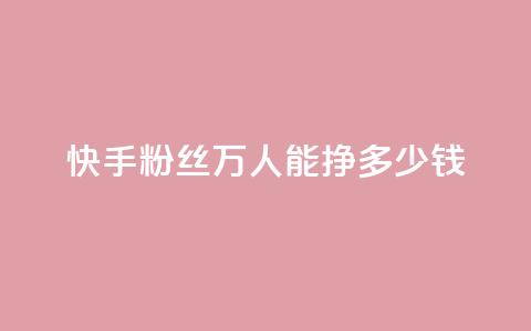 快手粉丝4万人能挣多少钱 - 24小时低价自助下单视频号  第1张