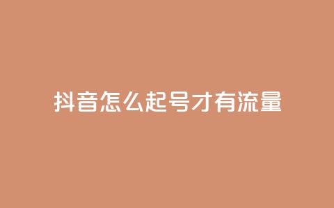 抖音怎么起号才有流量,qq互赞助手2024最新版 - 卡盟qq业务最低价 快手涨流量软件下载免费  第1张