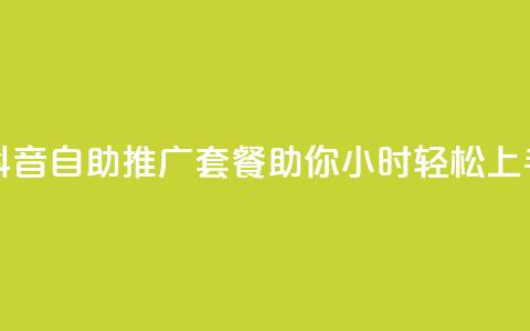 抖音自助推广套餐助你24小时轻松上手  第1张