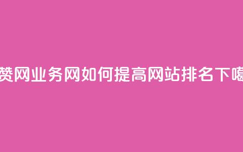 QQ秒赞网业务网如何提高网站排名？  第1张