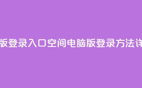 qq空间电脑版登录入口 - QQ空间电脑版登录方法详解!  第1张