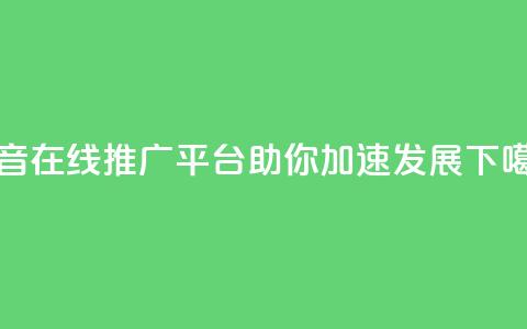 抖音在线推广平台助你加速发展  第1张