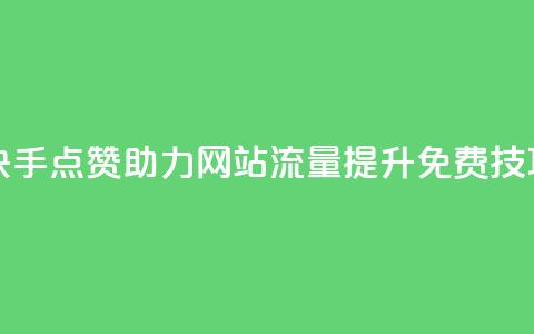 快手点赞助力网站流量提升免费技巧  第1张