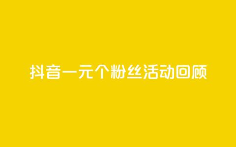 抖音一元1000个粉丝活动回顾 - 抖音一元抢购千名粉丝活动总结与回顾~  第1张