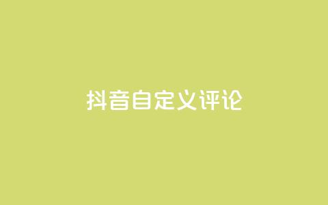 抖音自定义评论 - 抖音评论自定义功能全面解析与使用技巧~  第1张