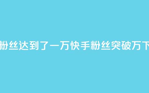 快手粉丝达到了一万(快手粉丝突破万)  第1张