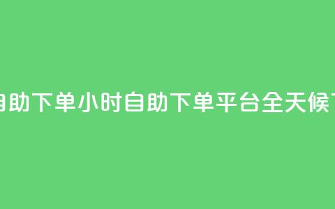 dy下单平台 24小时自助下单(24小时自助下单平台：DY全天候下单服务)  第1张