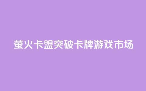 萤火卡盟：突破卡牌游戏市场  第1张