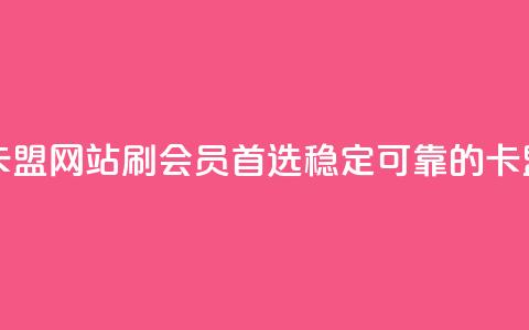 刷会员最稳定的卡盟网站 - 刷会员首选！稳定可靠的卡盟网站推荐~  第1张