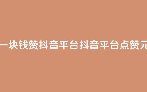 一块钱100赞抖音平台(抖音平台点赞1元) 第1张 一块钱100赞抖音平台(抖音平台点赞1元) 第1张