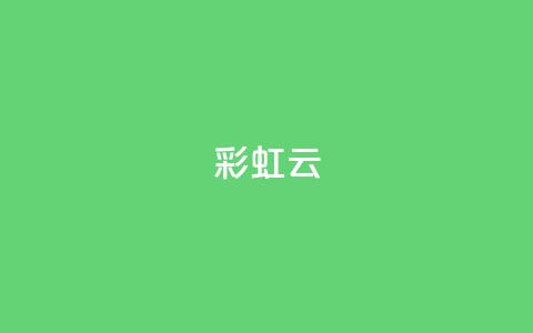 彩虹云,快手免费涨热度入口 - qq空间2万的访客有多少 dy24小时自助下单软件  第1张