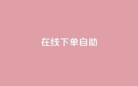 在线下单自助,卡盟自动下单入口 - 拼多多转盘助力 拼多多提现助力群  第1张