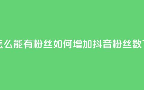 抖音怎么能有粉丝(如何增加抖音粉丝数)  第1张