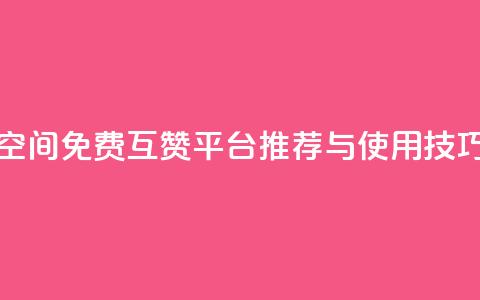 QQ空间免费互赞平台推荐与使用技巧  第1张