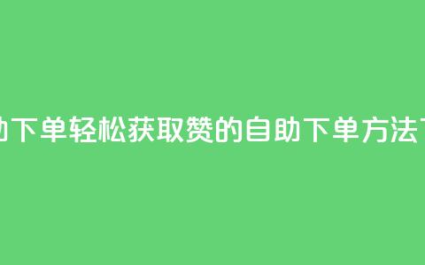 qq赞自助下单 - 轻松获取QQ赞的自助下单方法~  第1张