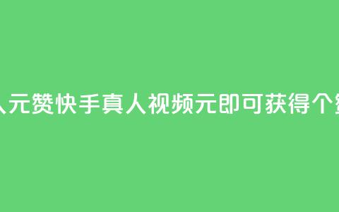 快手真人1元100赞 - 快手真人视频：1元即可获得100个赞！!  第1张