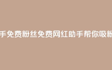 网红助手免费粉丝(免费网红助手帮你吸粉)  第1张