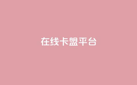 在线卡盟平台 - 最佳在线卡盟平台推荐!  第1张