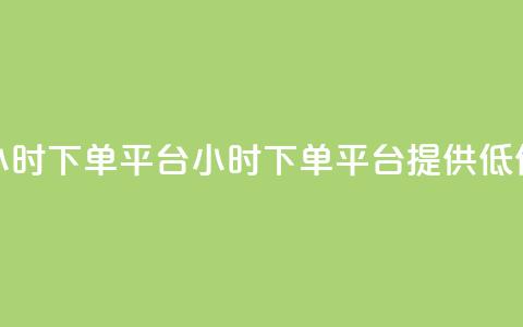 Dy低价二十四小时下单平台(24小时下单平台提供低价Dy服务)  第1张