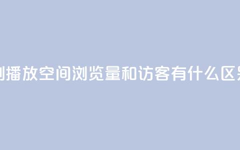 小红书刷播放 - 空间浏览量和访客有什么区别  第1张