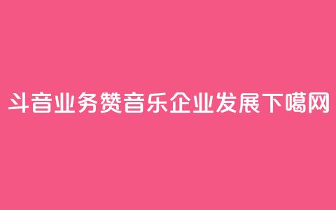 斗音业务赞(音乐企业发展)  第1张