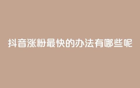 抖音涨粉最快的办法有哪些呢,王者荣耀热度值购买 - 抖音点赞不少怎么粉丝不增加 快手如何快速获得100赞  第1张