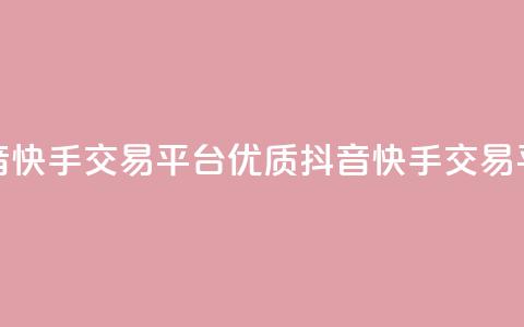 抖音快手交易平台(优质抖音快手交易平台)  第1张