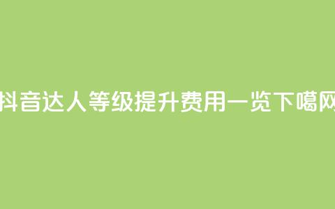 抖音达人等级提升费用一览  第1张