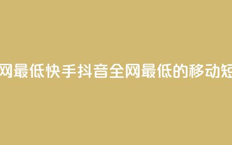快手抖音业务全网最低(快手抖音：全网最低的移动短视频平台)  第1张