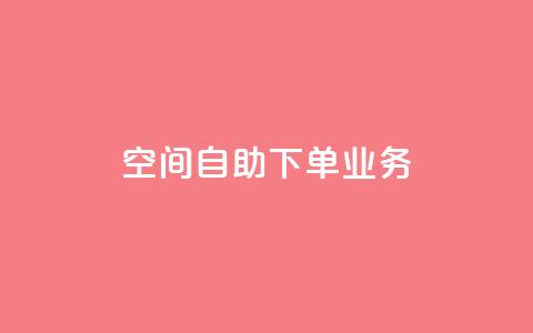 空间自助下单业务,qq会员直冲渠道 - 1元100赞自助平台抖音 QQ点赞一块钱1000点赞  第1张