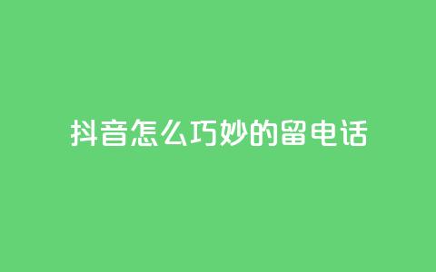 抖音怎么巧妙的留电话,快手免费打call自助平台有哪些 - 粉丝增加软件 抖音业务低价自助平台超低价  第1张