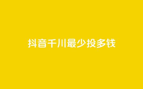 抖音千川最少投多钱,qq空间刷访客低价 - 快手一元一白赞自助网站 qq空间点赞业务  第1张