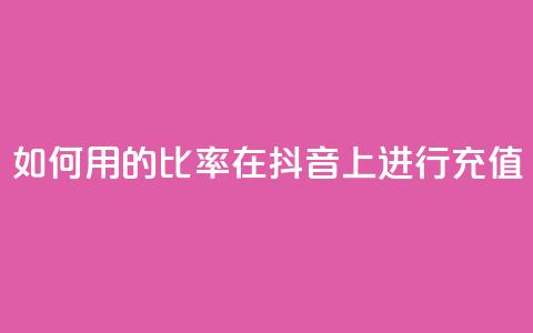 如何用110的比率在抖音上进行充值？  第1张