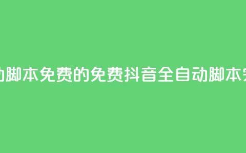 抖音全自动脚本免费的(免费抖音全自动脚本，完全自动化)  第1张